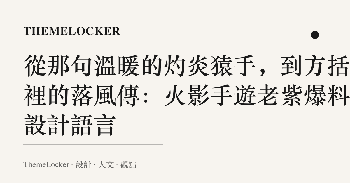 從那句溫暖的灼炎猿手，到方括號裡的落風傳：火影手遊老紫爆料的設計語言