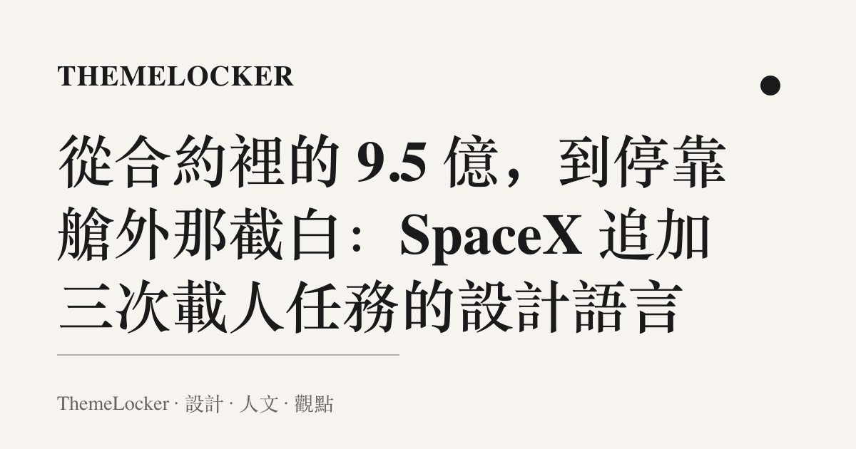 從合約裡的 9.5 億,到停靠艙外那截白:SpaceX 追加三次載人任務的設計語言