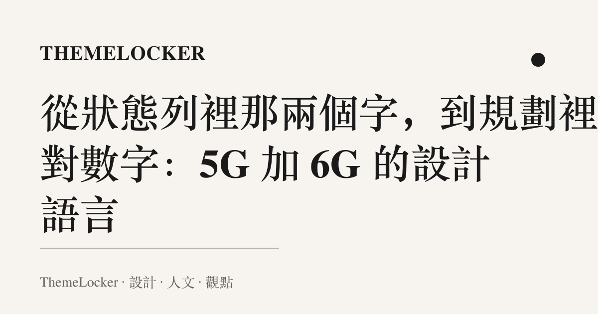 從狀態列裡那兩個字，到規劃裡那對數字：5G 加 6G 的設計語言