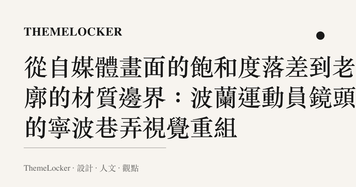 從自媒體畫面的飽和度落差到老街廓的材質邊界:波蘭運動員鏡頭下的寧波巷弄視覺重組