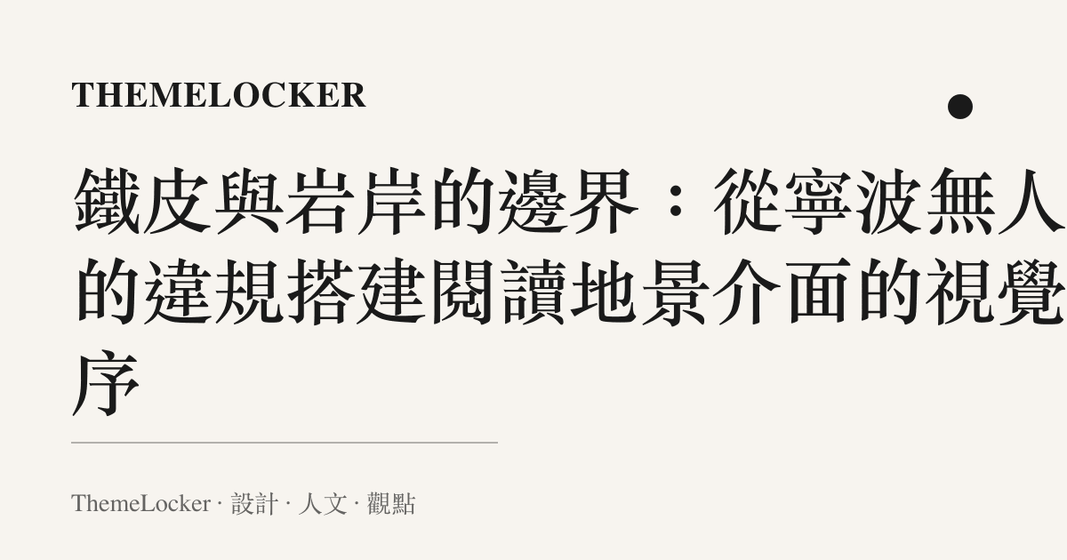 鐵皮與巖岸的邊界:從寧波無人島的違規搭建閱讀地景介面的視覺階序