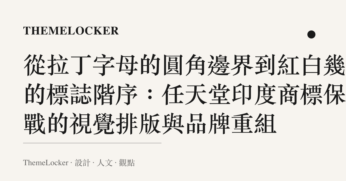 從拉丁字母的圓角邊界到紅白幾何的標誌階序:任天堂印度商標保衛戰的視覺排版與品牌重組