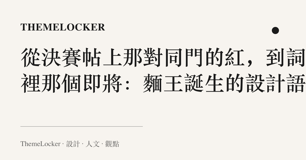 從決賽帖上那對同門的紅，到詞條裡那個即將：麵王誕生的設計語言