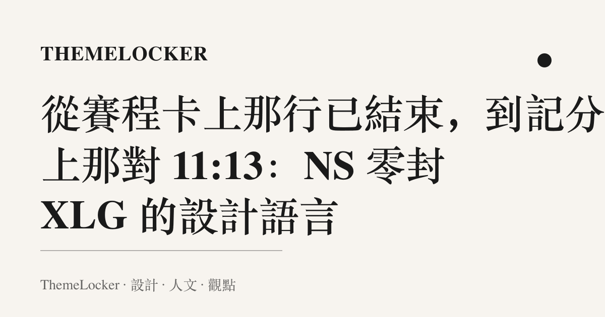 從賽程卡上那行已結束，到記分板上那對 11:13：NS 零封 XLG 的設計語言