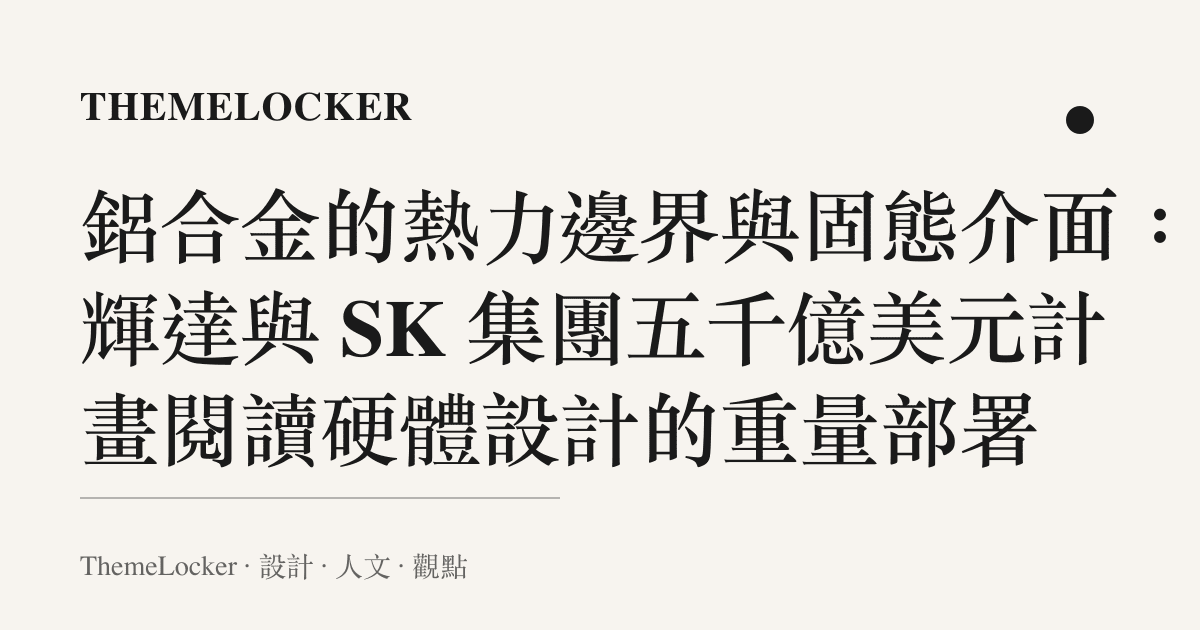 鋁合金的熱力邊界與固態介面:從輝達與 SK 集團五千億美元計畫閱讀硬體設計的重量部署