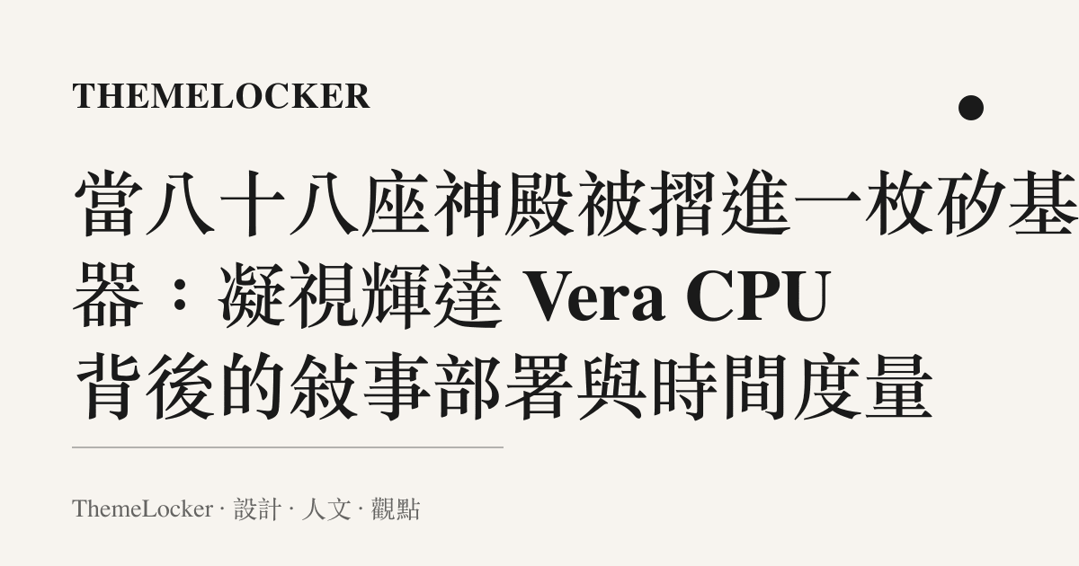 當八十八座神殿被摺進一枚矽基容器：凝視輝達 Vera CPU 背後的敘事部署與時間度量