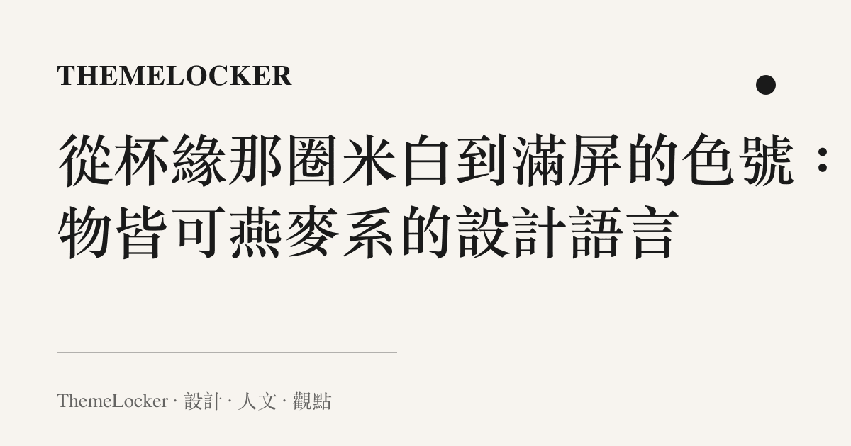 從杯緣那圈米白到滿屏的色號:萬物皆可燕麥系的設計語言
