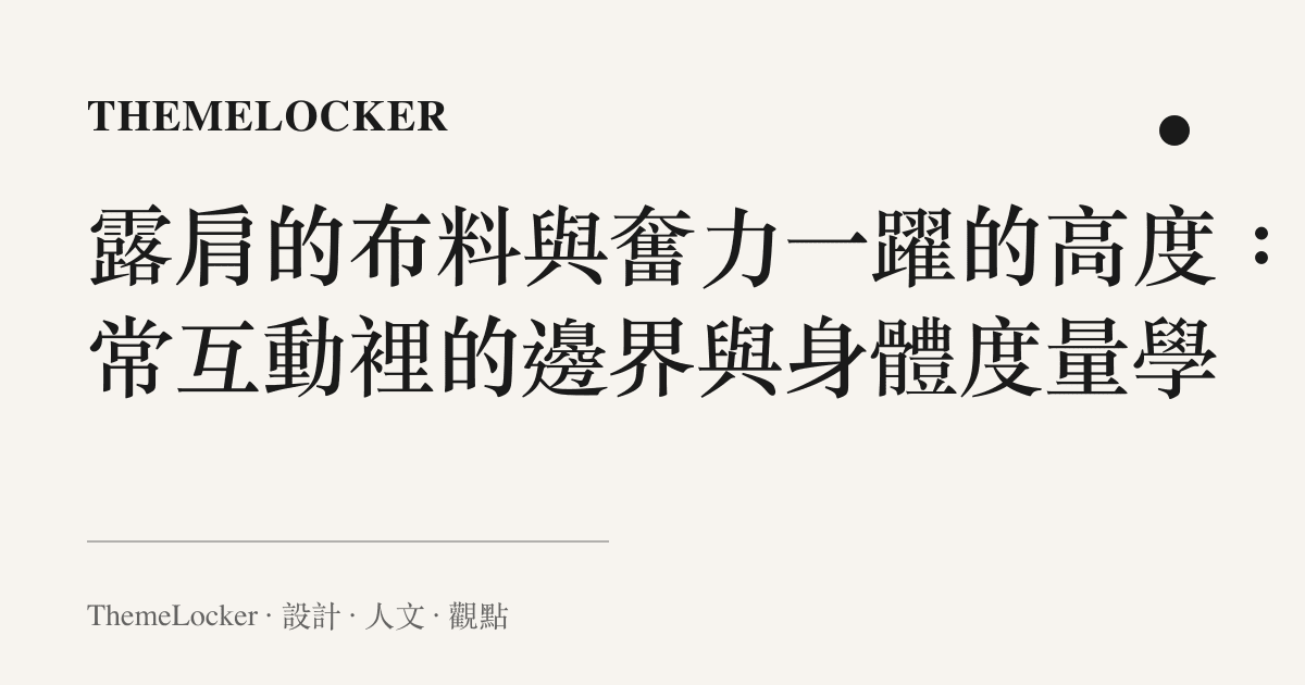 露肩的布料與奮力一躍的高度：日常互動裡的邊界與身體度量學