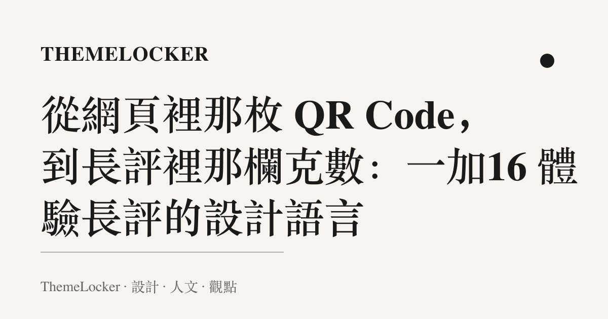從網頁裡那枚 QR Code,到長評裡那欄克數:一加16 體驗長評的設計語言
