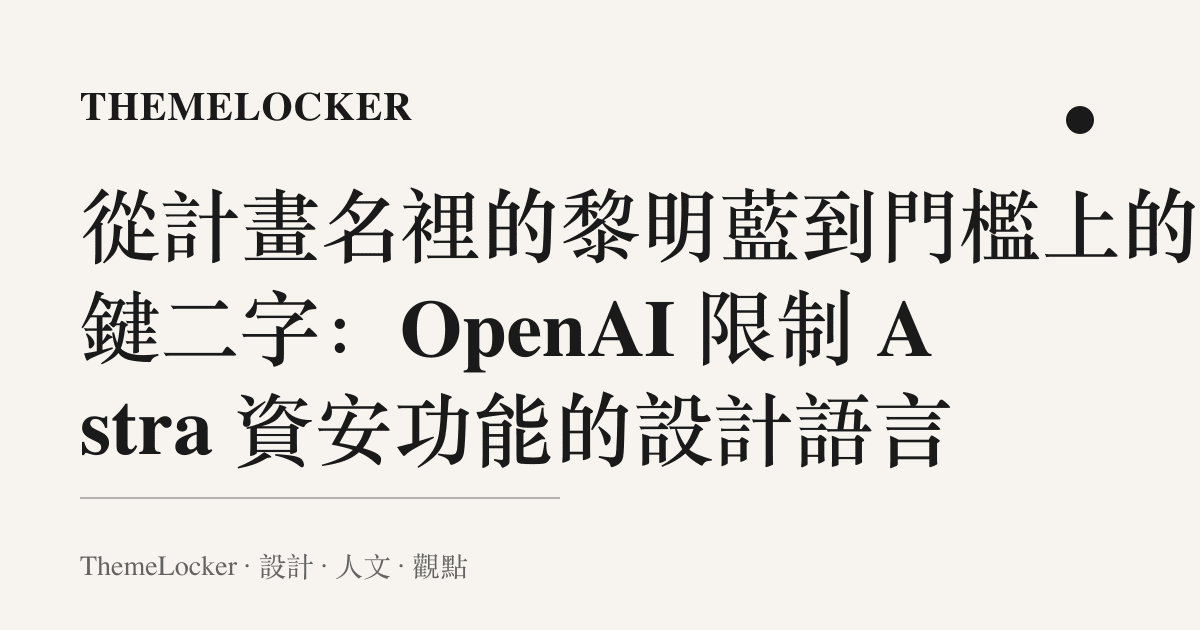 從計畫名裡的黎明藍到門檻上的關鍵二字:OpenAI 限制 Astra 資安功能的設計語言