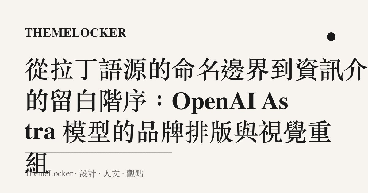 從拉丁語源的命名邊界到資訊介面的留白階序：OpenAI Astra 模型的品牌排版與視覺重組