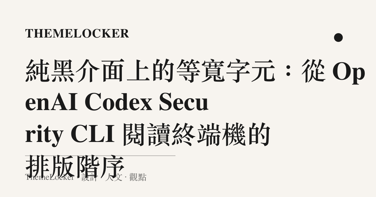純黑介面上的等寬字元:從 OpenAI Codex Security CLI 閱讀終端機的排版階序