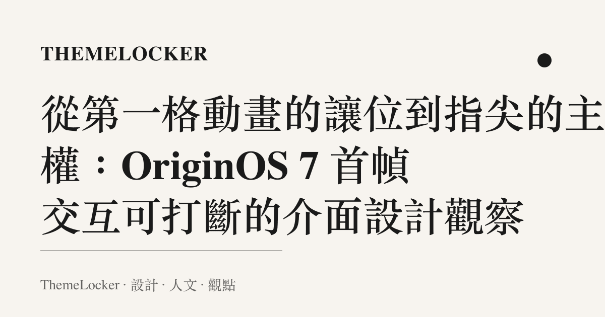 從第一格動畫的讓位到指尖的主導權:OriginOS 7 首幀交互可打斷的介面設計觀察