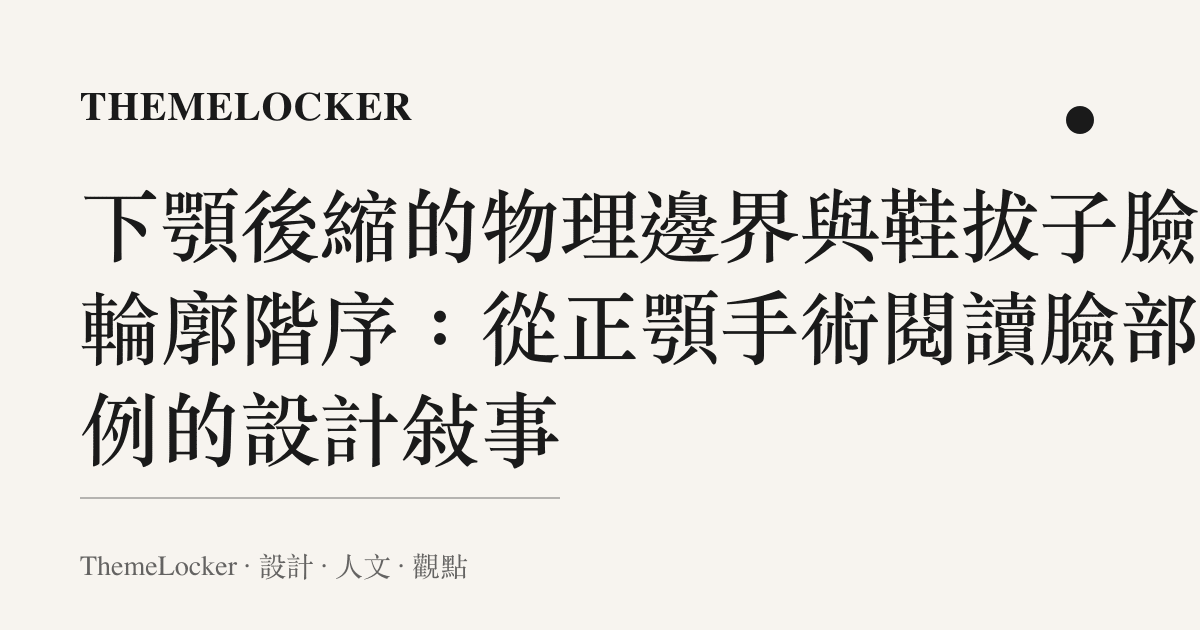 下顎後縮的物理邊界與鞋拔子臉的輪廓階序：從正顎手術閱讀臉部比例的設計敘事