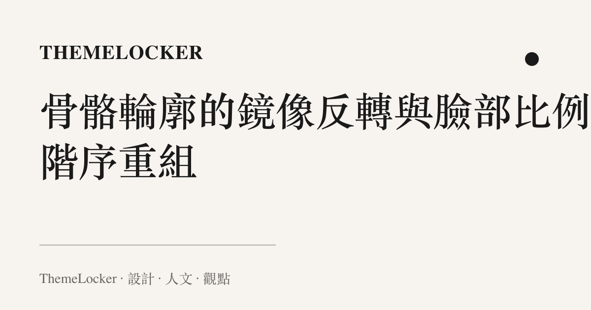 骨骼輪廓的鏡像反轉與臉部比例的階序重組