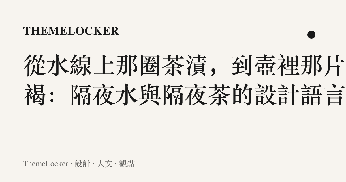 從水線上那圈茶漬，到壺裡那片深褐：隔夜水與隔夜茶的設計語言
