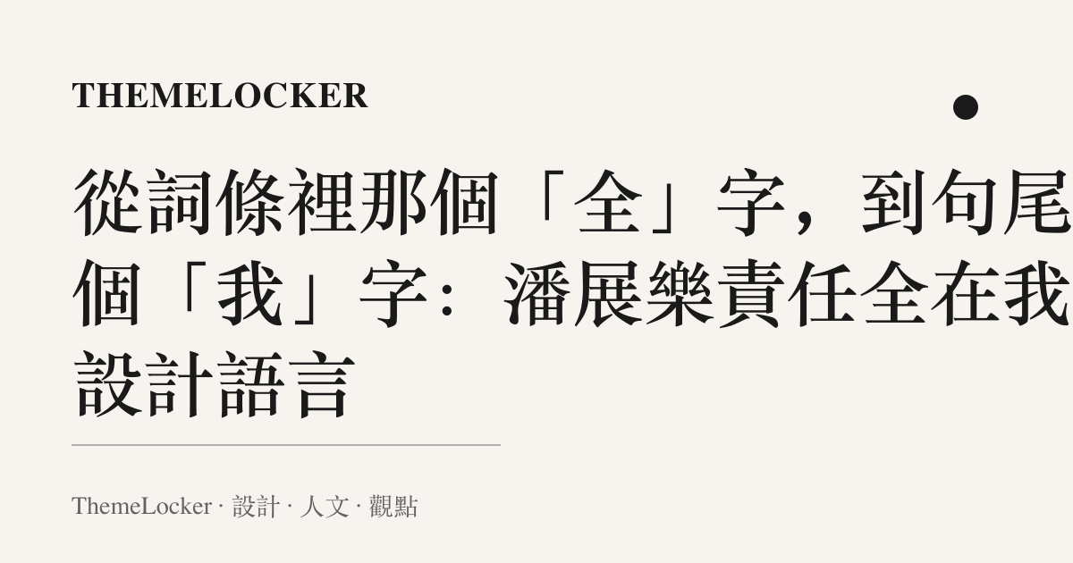 從詞條裡那個「全」字,到句尾那個「我」字:潘展樂責任全在我的設計語言