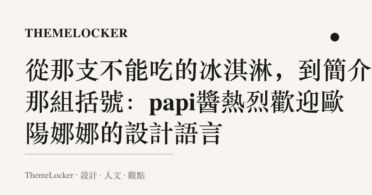 從那支不能喫的冰淇淋,到簡介裡那組括號:papi醬熱烈歡迎歐陽娜娜的設計語言