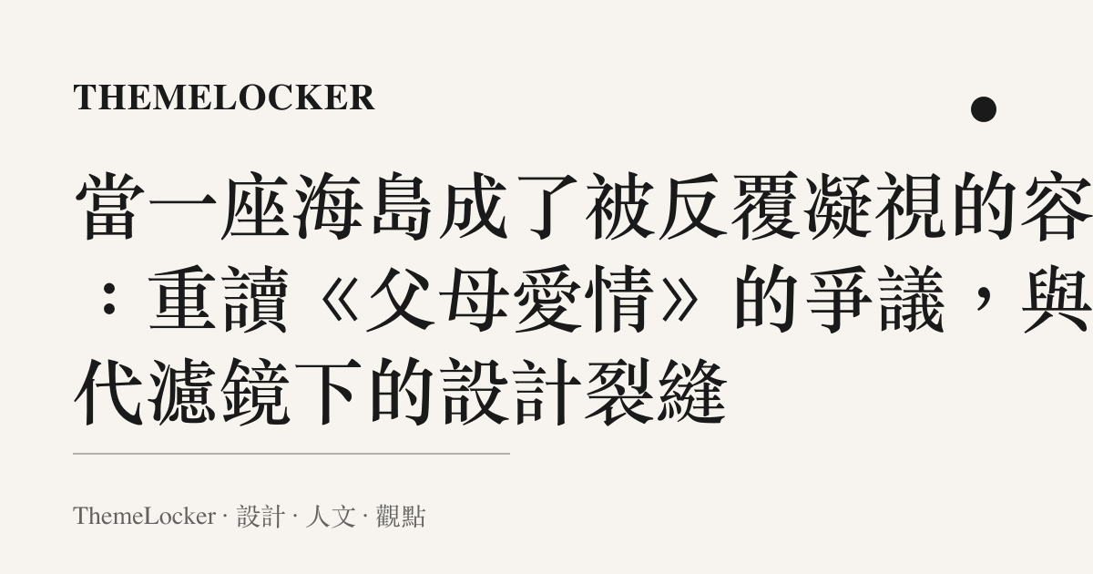 當一座海島成了被反覆凝視的容器：重讀《父母愛情》的爭議，與時代濾鏡下的設計裂縫