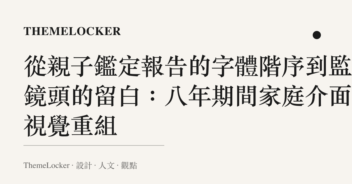從親子鑑定報告的字體階序到監控鏡頭的留白:八年期間家庭介面的視覺重組
