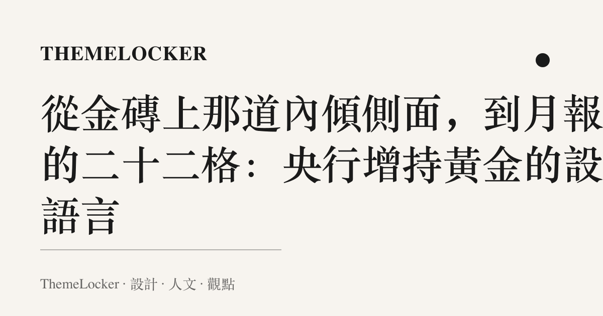 從金磚上那道內傾側面,到月報裡的二十二格:央行增持黃金的設計語言
