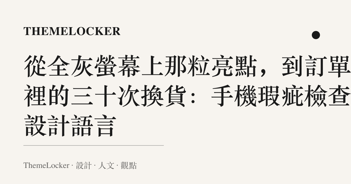 從全灰螢幕上那粒亮點,到訂單頁裡的三十次換貨:手機瑕疵檢查的設計語言