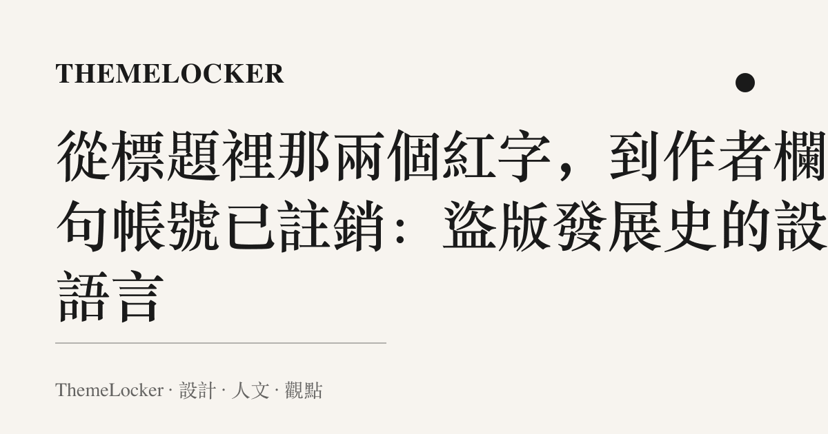 從標題裡那兩個紅字,到作者欄那句帳號已註銷:盜版發展史的設計語言