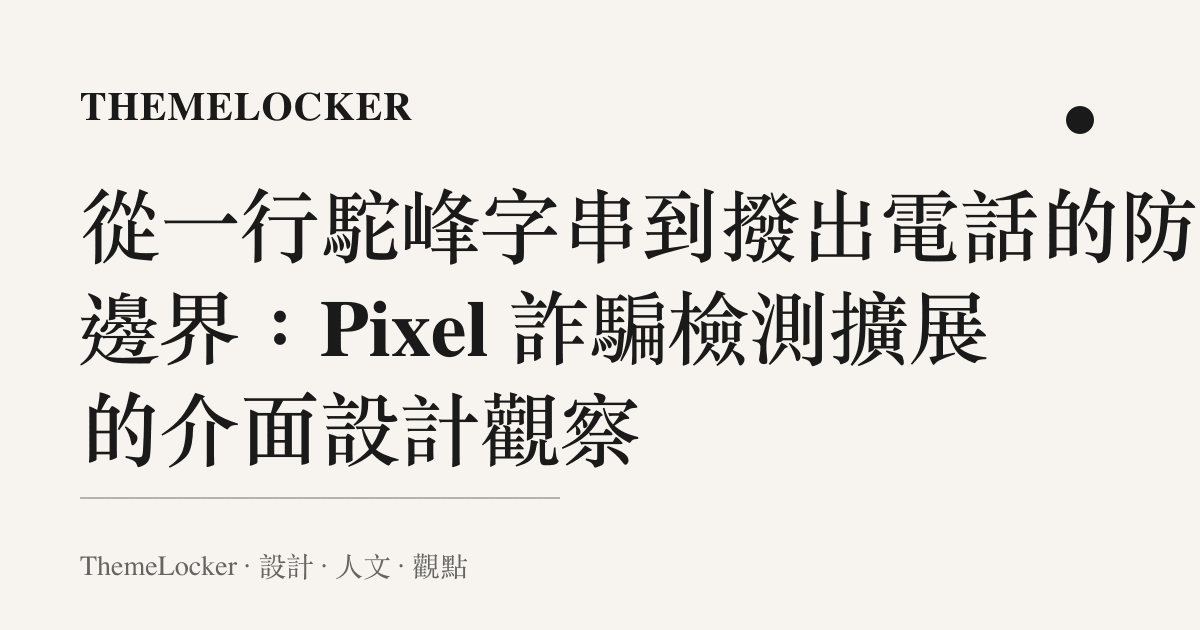 從一行駝峯字串到撥出電話的防護邊界：Pixel 詐騙檢測擴展的介面設計觀察
