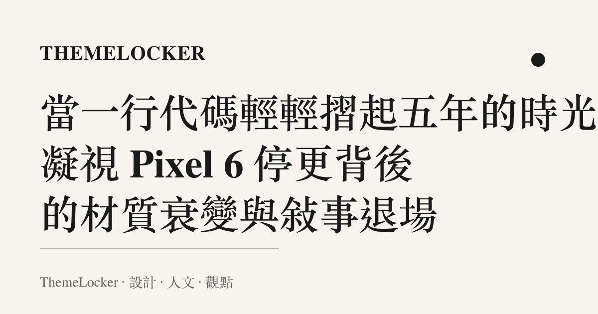 當一行代碼輕輕摺起五年的時光：凝視 Pixel 6 停更背後的材質衰變與敘事退場