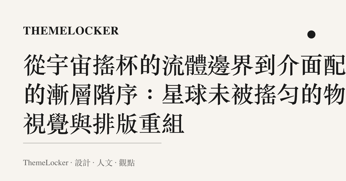 從宇宙搖杯的流體邊界到介面配色的漸層階序：星球未被搖勻的物理視覺與排版重組