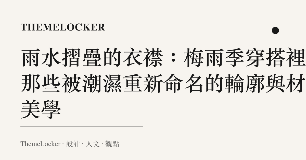 雨水摺疊的衣襟:梅雨季穿搭裡,那些被潮濕重新命名的輪廓與材質美學