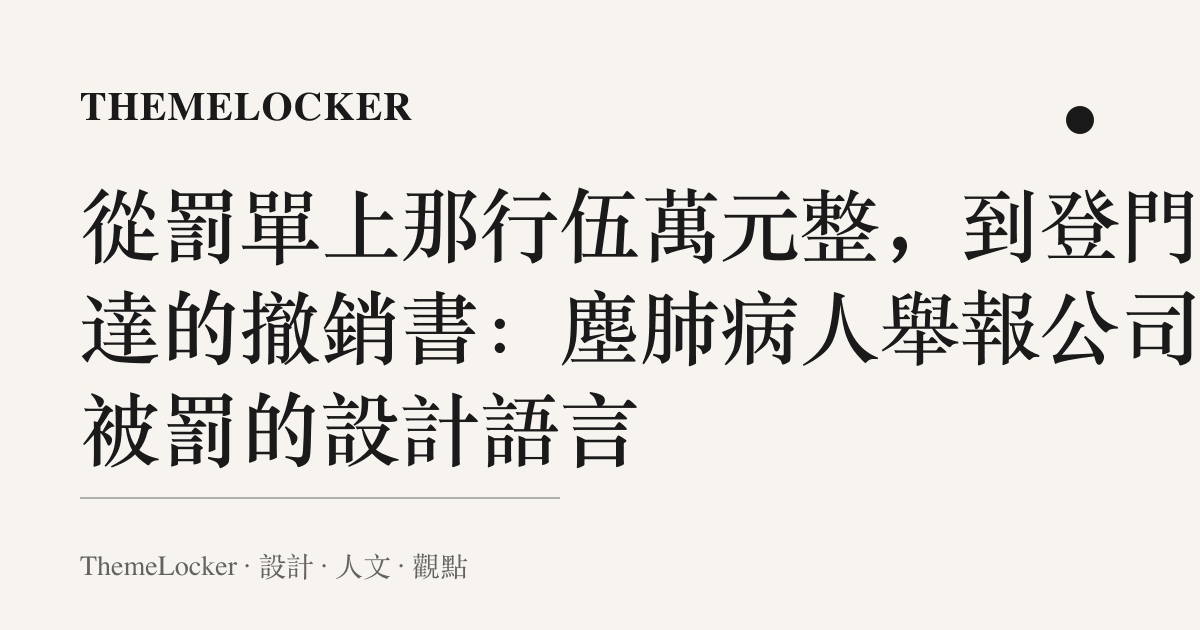 從罰單上那行伍萬元整,到登門送達的撤銷書:塵肺病人舉報公司反被罰的設計語言