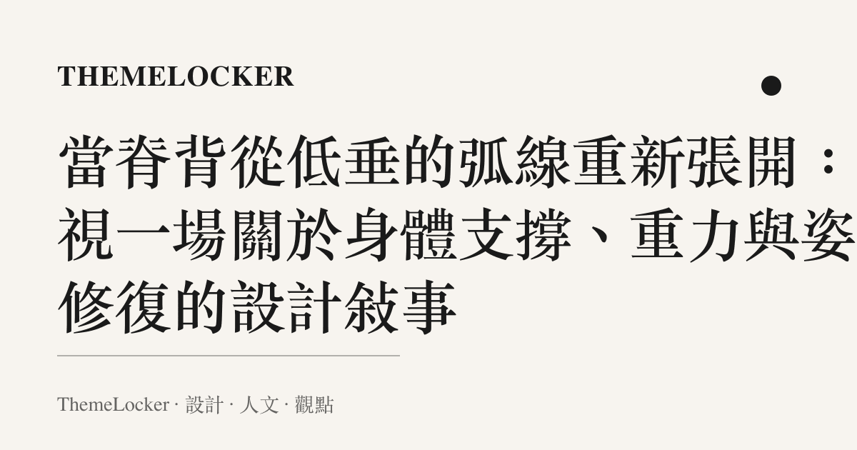 當脊背從低垂的弧線重新張開：凝視一場關於身體支撐、重力與姿態修復的設計敘事
