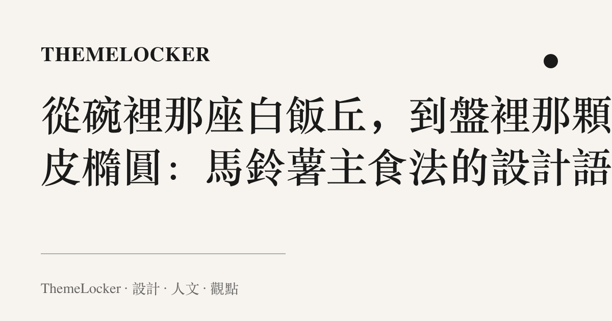 從碗裡那座白飯丘，到盤裡那顆帶皮橢圓：馬鈴薯主食法的設計語言