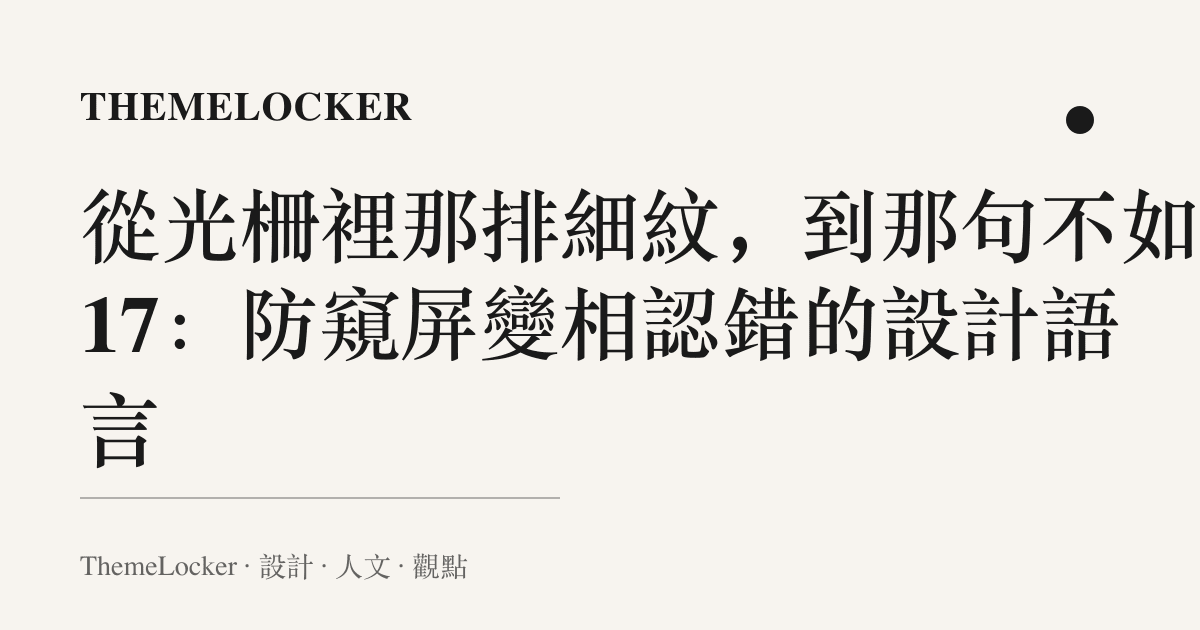 從光柵裡那排細紋，到那句不如買 17：防窺屏變相認錯的設計語言