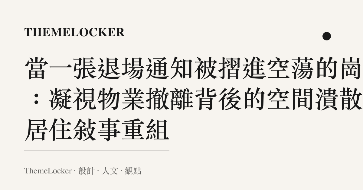 當一張退場通知被摺進空蕩的崗亭：凝視物業撤離背後的空間潰散與居住敘事重組