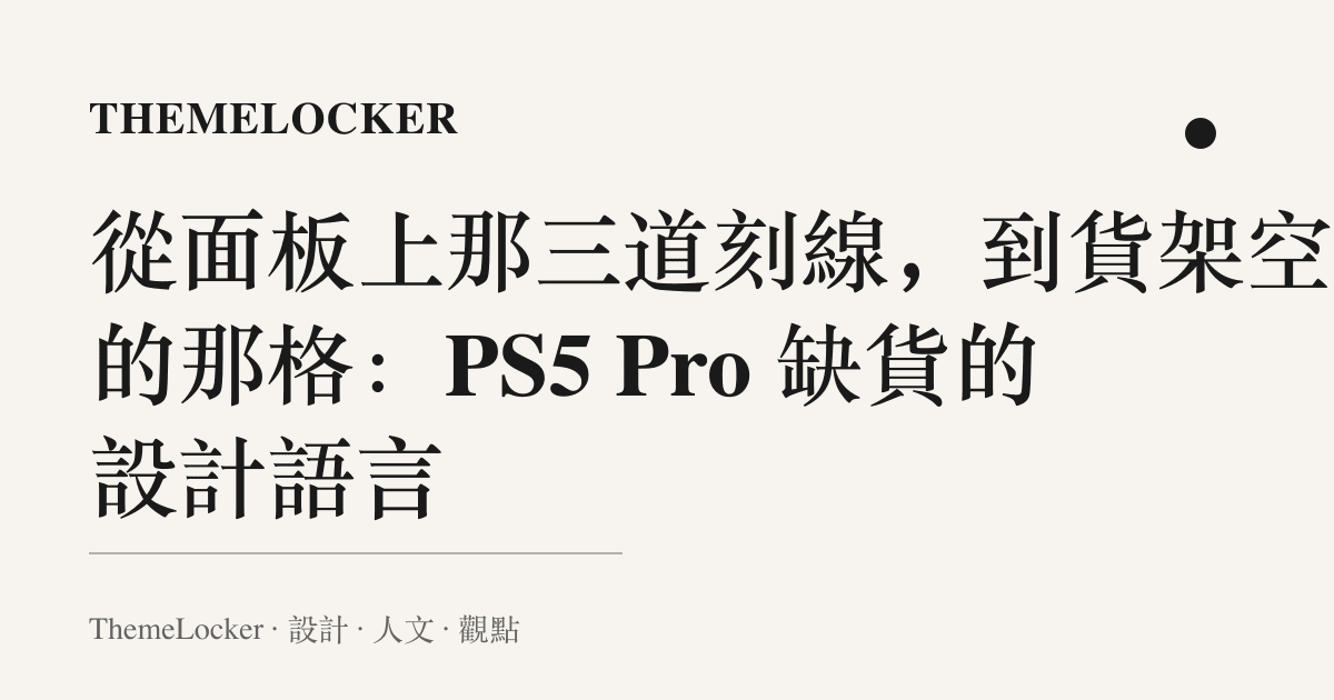 從面板上那三道刻線,到貨架空出的那格:PS5 Pro 缺貨的設計語言