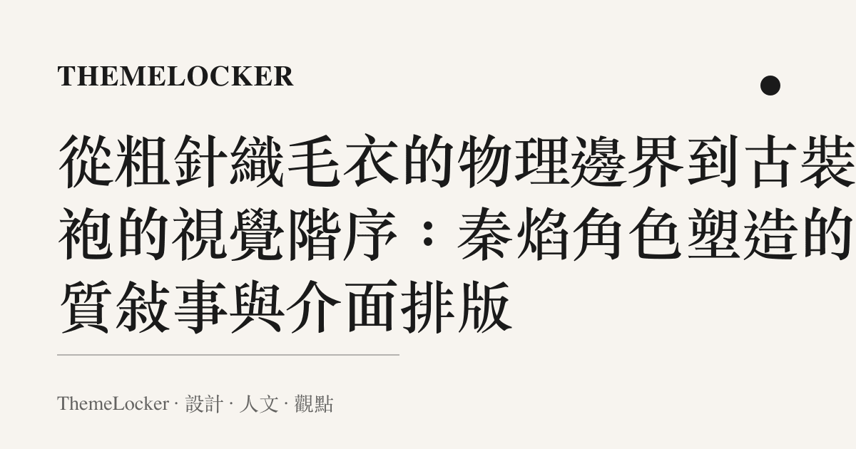 從粗針織毛衣的物理邊界到古裝長袍的視覺階序:秦焰角色塑造的材質敘事與介面排版