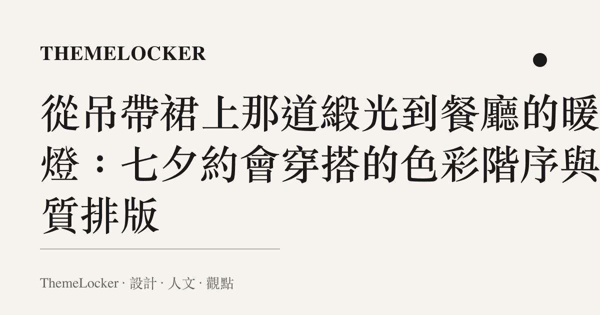 從吊帶裙上那道緞光到餐廳的暖黃燈:七夕約會穿搭的色彩階序與材質排版