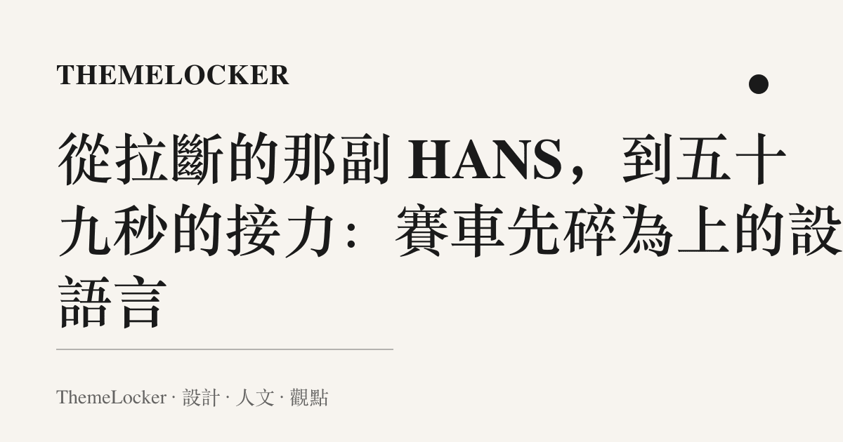 從拉斷的那副 HANS，到五十九秒的接力：賽車先碎為上的設計語言