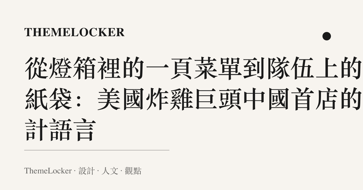 從燈箱裡的一頁菜單到隊伍上的黃紙袋:美國炸雞巨頭中國首店的設計語言