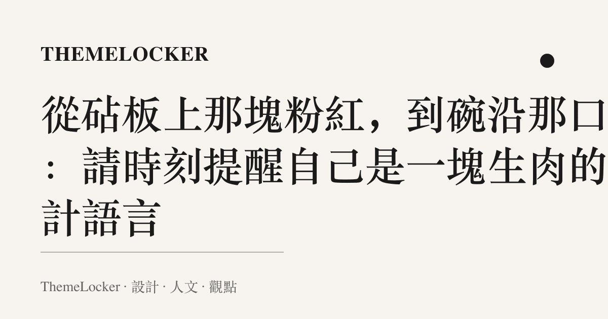 從砧板上那塊粉紅，到碗沿那口燙：請時刻提醒自己是一塊生肉的設計語言