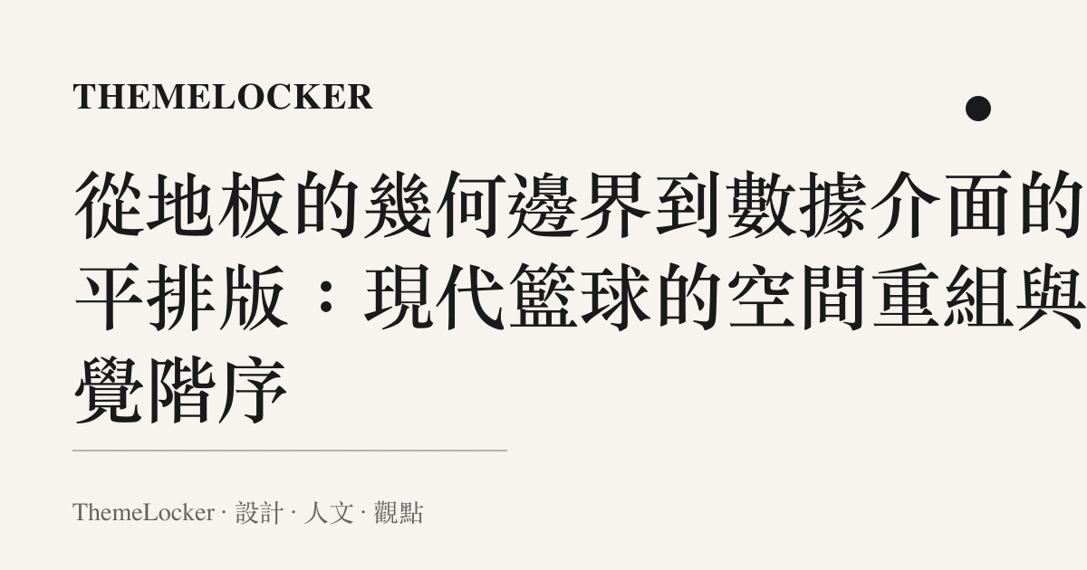 從地板的幾何邊界到數據介面的扁平排版：現代籃球的空間重組與視覺階序