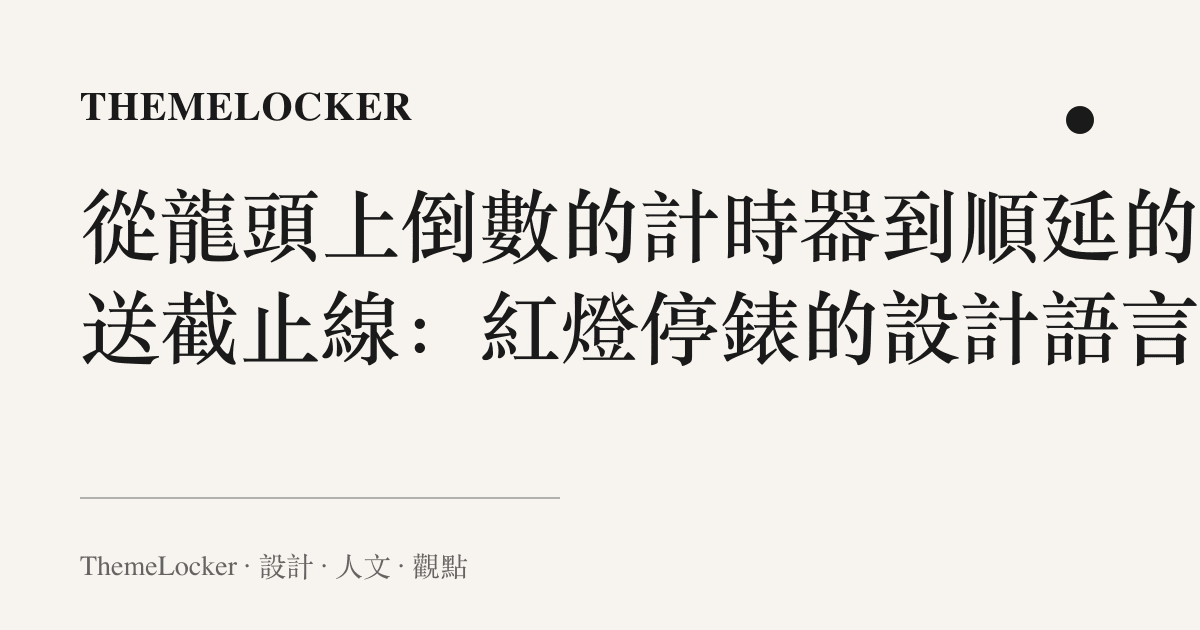從龍頭上倒數的計時器到順延的配送截止線:紅燈停錶的設計語言