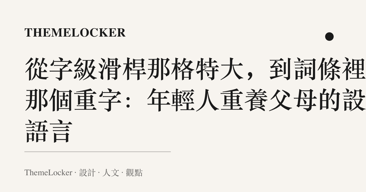 從字級滑桿那格特大,到詞條裡的那個重字:年輕人重養父母的設計語言