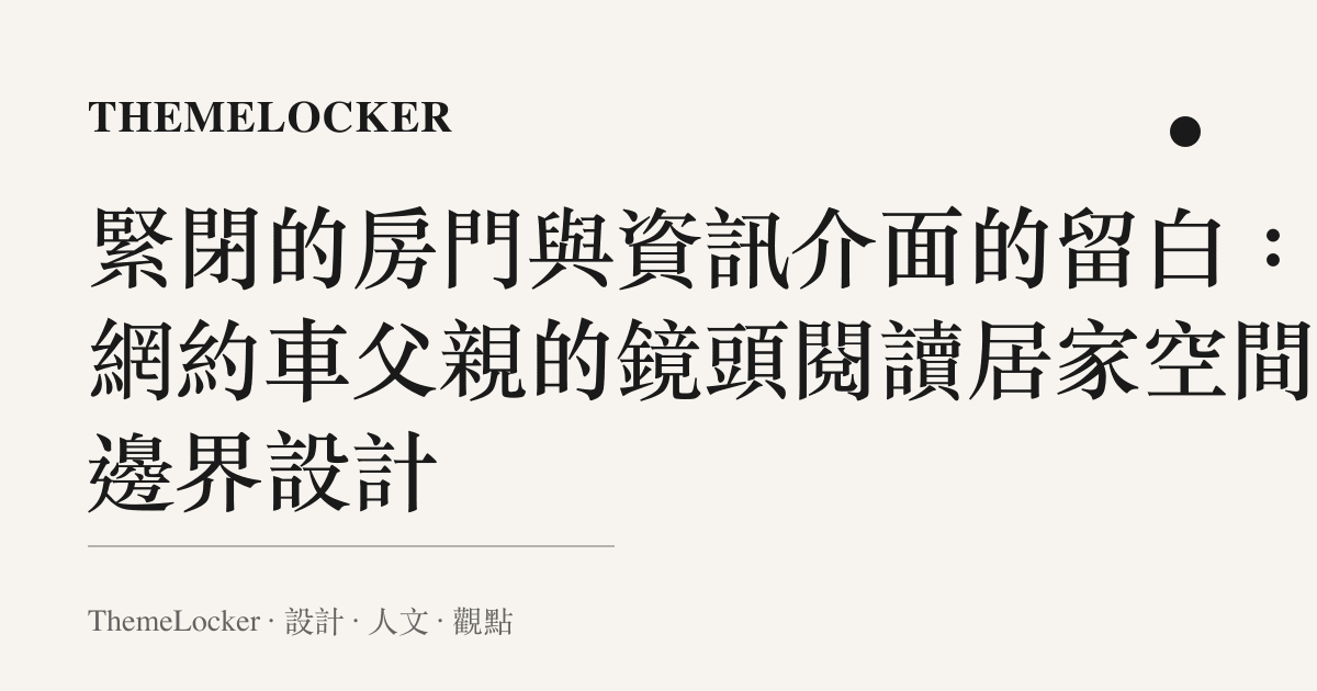 緊閉的房門與資訊介面的留白：從網約車父親的鏡頭閱讀居家空間的邊界設計