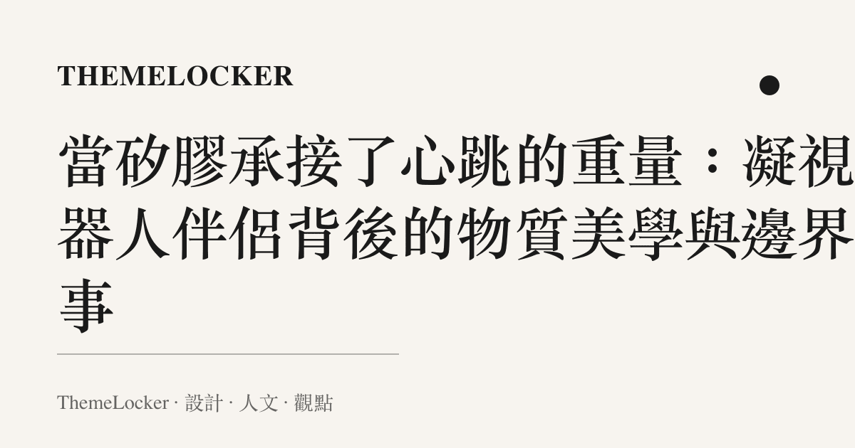 當矽膠承接了心跳的重量：凝視機器人伴侶背後的物質美學與邊界敘事