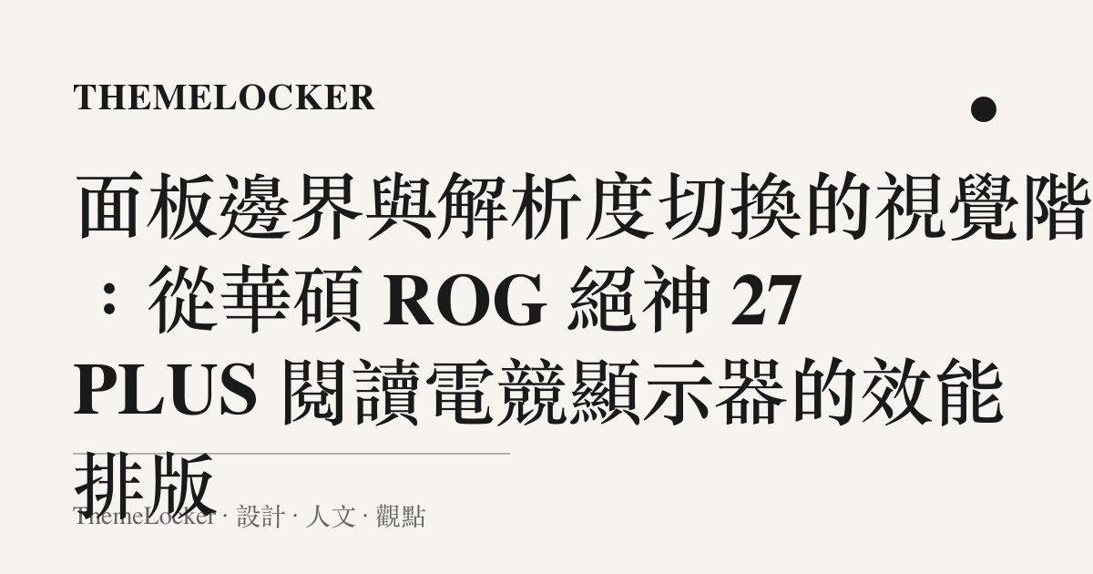 面板邊界與解析度切換的視覺階序：從華碩 ROG 絕神 27 PLUS 閱讀電競顯示器的效能排版