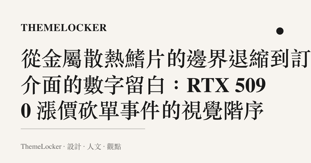 從金屬散熱鰭片的邊界退縮到訂單介面的數字留白:RTX 5090 漲價砍單事件的視覺階序