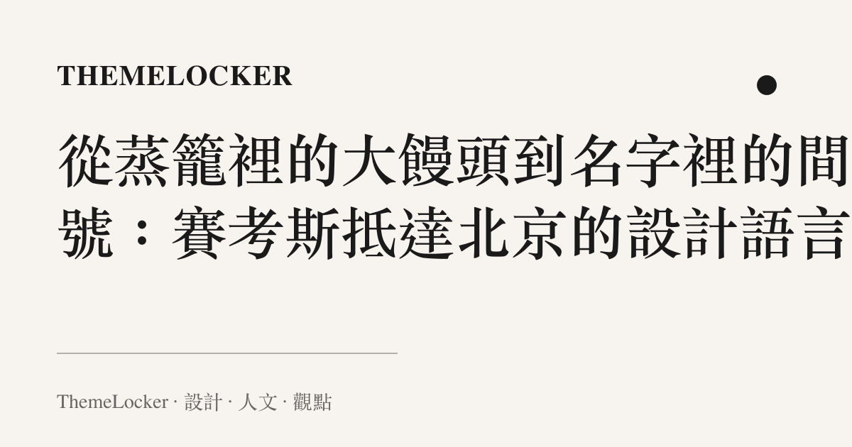 從蒸籠裡的大饅頭到名字裡的間隔號：賽考斯抵達北京的設計語言